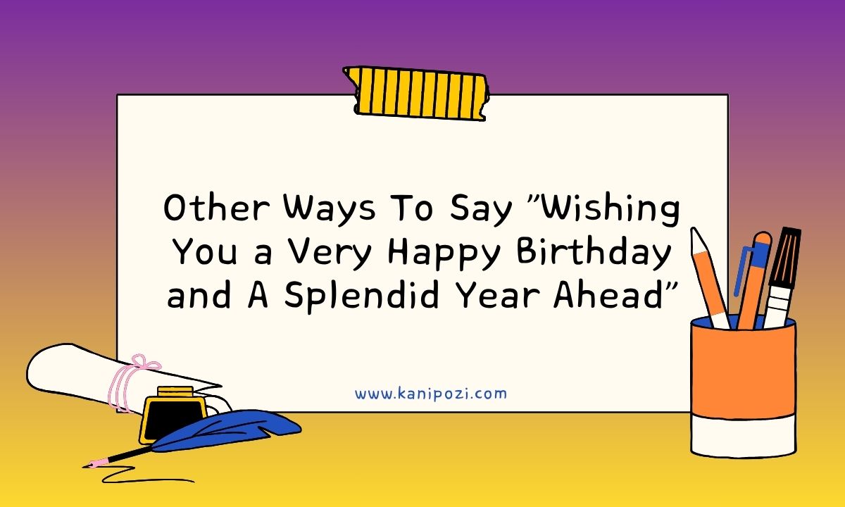 Other Ways To Say Wishing You a Very Happy Birthday and A Splendid Year Ahead